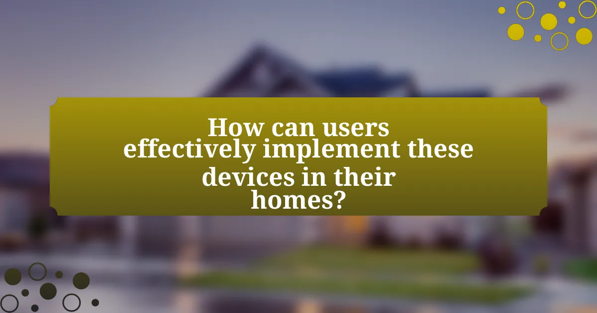 How can users effectively implement these devices in their homes?