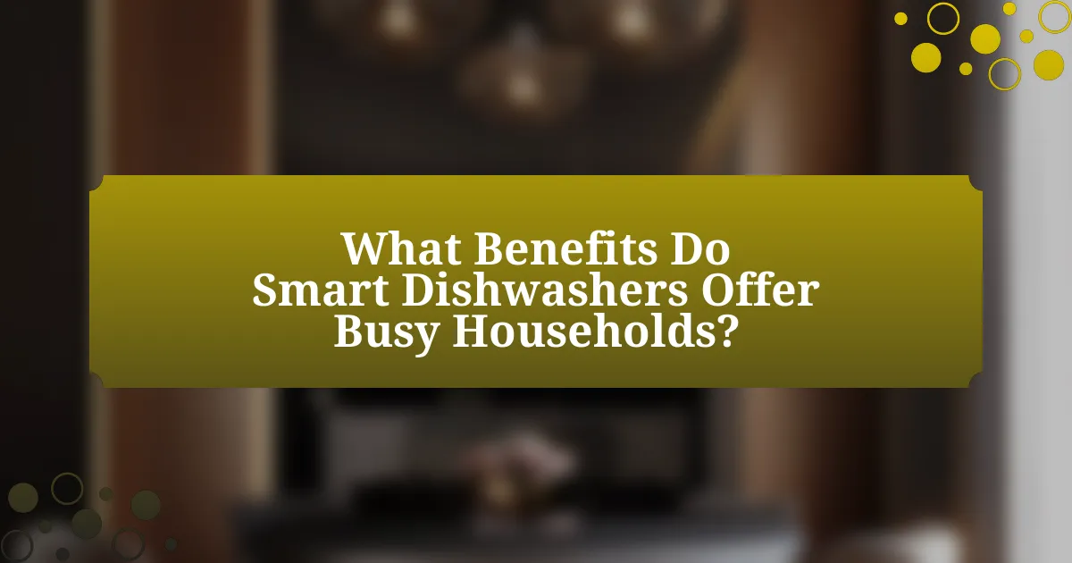 What Benefits Do Smart Dishwashers Offer Busy Households?