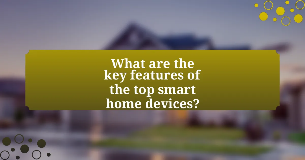 What are the key features of the top smart home devices?